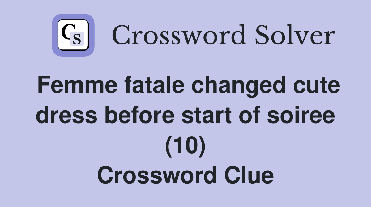 Femme fatale changed cute dress before start of soiree (10) Crossword